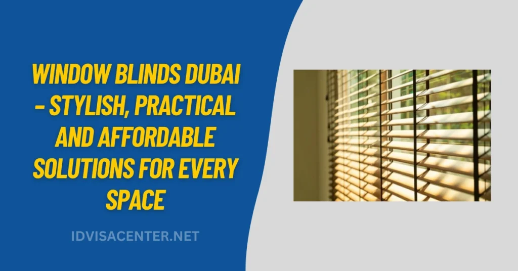 Window Blinds Dubai – Stylish, Practical and Affordable Solutions for Every Space